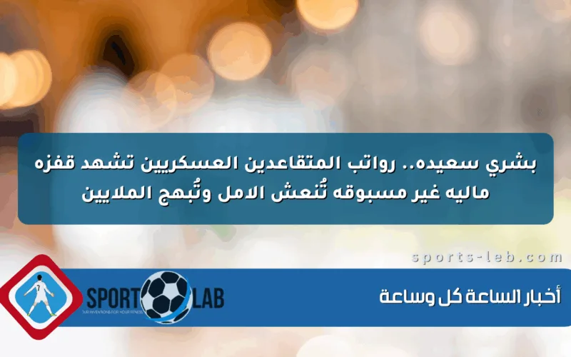 بشرى سعيدة.. رواتب المتقاعدين العسكريين تشهد قفزة مالية غير مسبوقة تُنعش الأمل وتُبهج الملايين